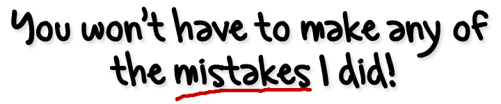 You won't have to make any of the mistakes I did!